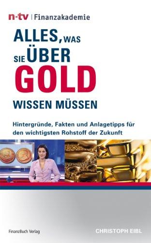 Alles, was Sie über Gold wissen müssen: Hintergründe, Fakten und Anlagetipps für den wichtigsten Rohstoff: Hintergründe, Fakten und Anlagetipps für den wichtigsten Rohstoff der Zukunft