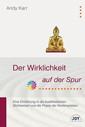 Der Wirklichkeit auf der Spur - Eine Einführung in die buddhistischen Sichtweisen und die Praxis der Kontemplation