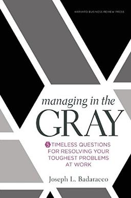 Managing in the Gray: Five Timeless Questions for Resolving Your Toughest Problems at Work