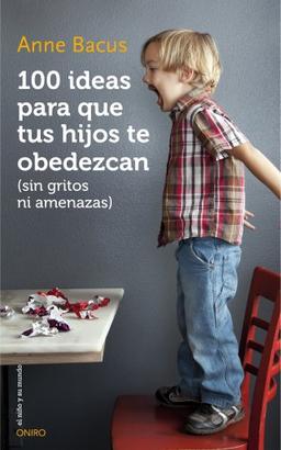 100 ideas para que tus hijos te obedezcan : sin gritos ni amenazas (El Niño y su Mundo)