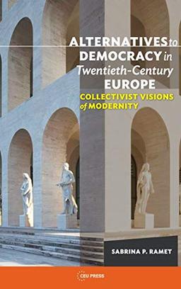 Alternatives to Democracy in Twentieth-Century: Collectivist Visions of Alternative Modernity (Alternatives to Democracy in Twentieth-Century Europe: Collectivist Visions of Modernity)