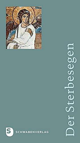 Der Sterbesegen: Liturgische Handreichung für Haupt- und Ehrenamtliche in Krankenhäusern und Hospizen, in Senioren- und Pflegeheimen, in der Notfallseelsorge und in Gemeinden und Pfarreien