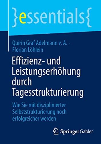 Effizienz- und Leistungserhöhung durch Tagesstrukturierung: Wie Sie mit disziplinierter Selbststrukturierung noch erfolgreicher werden (essentials)