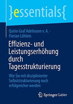 Effizienz- und Leistungserhöhung durch Tagesstrukturierung: Wie Sie mit disziplinierter Selbststrukturierung noch erfolgreicher werden (essentials)