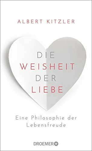 Die Weisheit der Liebe: Eine Philosophie der Lebensfreude | Über die wohltuende Kraft der Liebe im Alltag