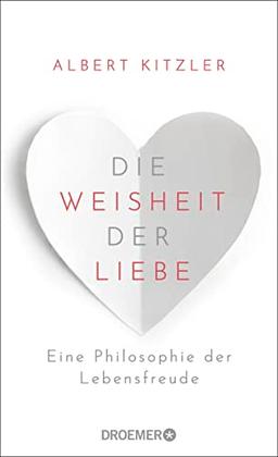 Die Weisheit der Liebe: Eine Philosophie der Lebensfreude | Über die wohltuende Kraft der Liebe im Alltag