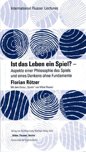 Florian Rötzer.Ist das Leben ein Spiel? - Aspekte einer Philosophie des Spiels und eines Denkens ohne Fundamente