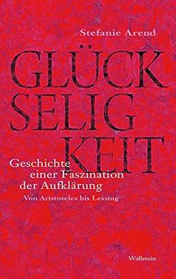 Glückseligkeit: Geschichte einer Faszination der Aufklärung. Von Aristoteles bis Lessing (Das achtzehnte Jahrhundert. Supplementa)