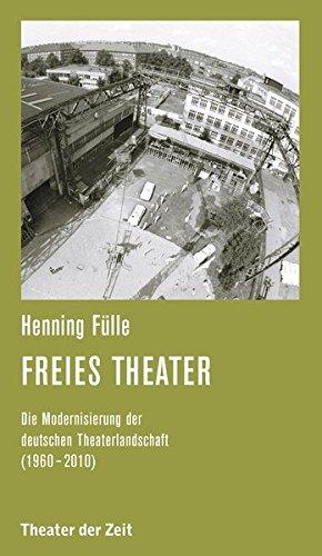 Freies Theater: Die Modernisierung der deutschen Theaterlandschaft (1960 - 2010) (Recherchen)