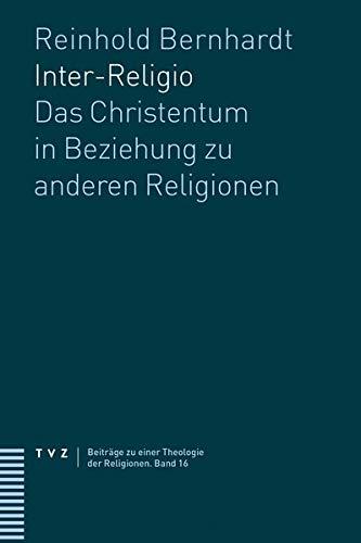 Inter-Religio: Das Christentum in Beziehung zu anderen Religionen (Beiträge zu einer Theologie der Religionen)