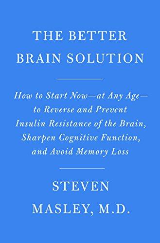 The Better Brain Solution: How to Start Now--at Any Age--to Reverse and Prevent Insulin Resistance of the  Brain, Sharpen Cognitive Function, and Avoid Memory Loss