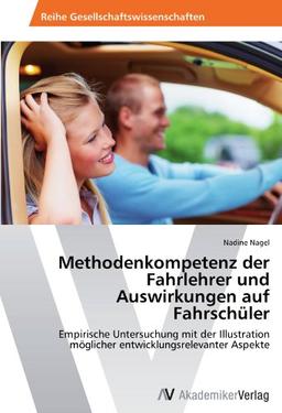 Methodenkompetenz der Fahrlehrer und Auswirkungen auf Fahrschüler: Empirische Untersuchung mit der Illustration möglicher entwicklungsrelevanter Aspekte