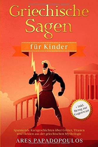 Griechische Sagen für Kinder: Spannende Kurzgeschichten über Götter, Titanen und Helden aus der griechischen Mythologie + inkl. Bezug zur Gegenwart