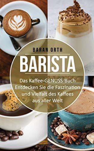 BARISTA Das Kaffee-GENUSS-Buch: Entdecken Sie die Faszination und Vielfalt des Kaffees