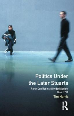 Politics under the Later Stuarts: Party Conflict in a Divided Society, 1660-1715 (Studies in Modern History)