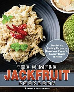 The Simple Jackfruit Cookbook: Popular and Healthy Recipes to Enjoy Your Favourite Savoury Dishes at Home