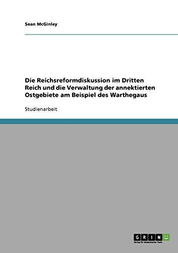 Die Reichsreformdiskussion im Dritten Reich und die Verwaltung der annektierten Ostgebiete am Beispiel des Warthegaus