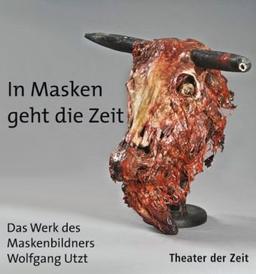 In Masken geht die Zeit. In Masks the Times Proceed: Das Werk des Maskenbildners Wolfgang Utzt