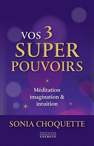 Vos 3 super-pouvoirs : méditation, imagination & intuition