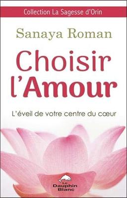 Choisir l'Amour - L'éveil de votre centre du coeur