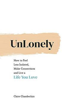 Unlonely: How to Feel Less Isolated, Make Connections and Live a Life You Love