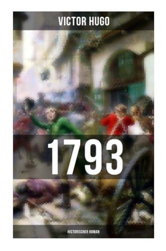 1793: Historischer Roman: Vollständige deutsche Ausgabe: ein Roman des Autors von: Les Misérables / Die Elenden, Der Glöckner von Notre Dame, Maria Tudor, Der lachende Mann und mehr