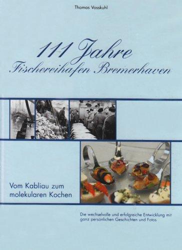 111 Jahre Fischereihafen Bremerhaven: Vom Kabliau zum molekularen Kochen. Die wechselvolle und erfolgreiche Entwicklung mit ganz persönlichen Geschichten und Fotos