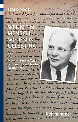 Wenn ein Mensch wie Jesus gelebt hat ...: Dietrich Bonhoeffers Rede von Jesus Christus für uns heute