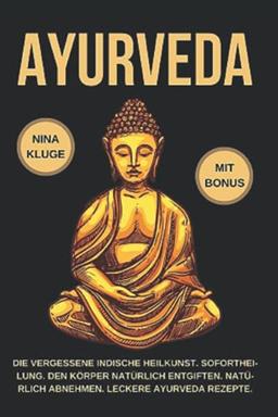 Ayurveda: Durch Ayurveda wie neu geboren. Wie Du die indische Heilkunst nutzt zum entgiften und abnehmen. Stoffwechsel und Seele optimieren und ins Gleichgewicht bringen. Leckere Ayurveda Rezepte.