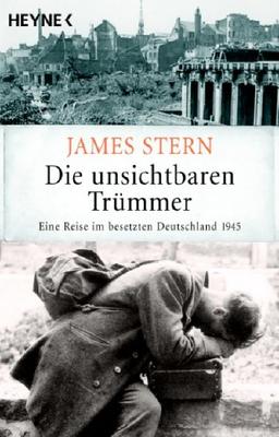 Die unsichtbaren Trümmer. Eine Reise im besetzten Deutschland 1945