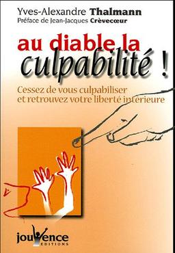 Au diable la culpabilité ! : cessez de vous culpabiliser et retrouvez votre liberté intérieure