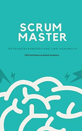 Scrum Master - Prüfungsvorbereitung und Handbuch: Zertifizierung zum Professional Scrum Master (PSM) einfach bestehen