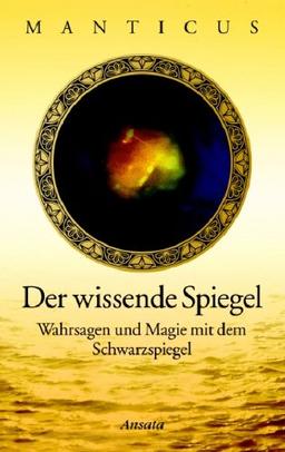 Der wissende Spiegel: Wahrsagen und Magie mit dem Schwarzspiegel