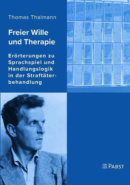 Freier Wille und Therapie: Erörterungen zu Sprachspiel und Handlungslogik in der Straftäterbehandlung