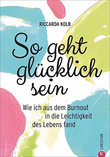 Achtsamkeit: So geht glücklich sein. Wie ich aus dem Burnout in die Leichtigkeit des Lebens fand. Mit Achtsamkeit zum Glück. Entschleunigen für mehr Lebensfreude.