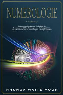 Numerologie: Ein kompletter Leitfaden zur Entdeckung der Bedeutung von Zahlen, Beziehungen und Paarkompatibilität. Die Zukunft lesen und die Verbindung zur Astrologie aufdecken