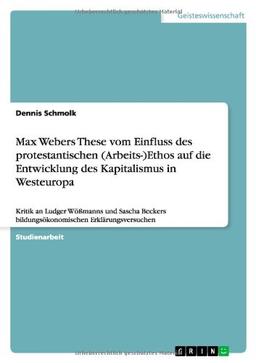 Max Webers These vom Einfluss des protestantischen (Arbeits-)Ethos auf die Entwicklung des Kapitalismus in Westeuropa: Kritik an Ludger Wößmanns und ... bildungsökonomischen Erklärungsversuchen