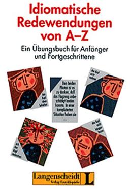 Idiomatische Redewendungen von A-Z: Ein Übungsbuch für Anfänger und Fortgeschrittene