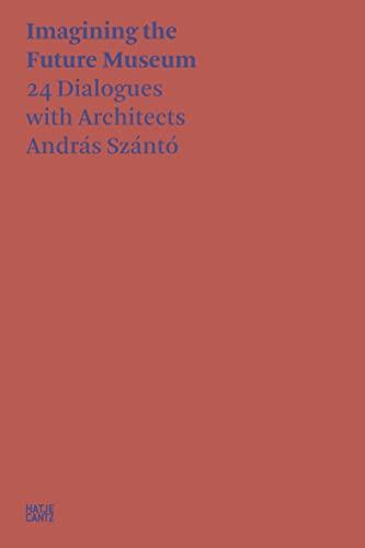 András Szántó Imagining the Future Museum. 24 Dialogues with Architects