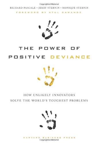 The Power of Positive Deviance: How Unlikely Innovators Solve the World's Toughest Problems (Leardership Common Good)