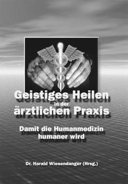 Geistiges Heilen in der ärztlichen Praxis: Damit die Humanmedizin humaner wird