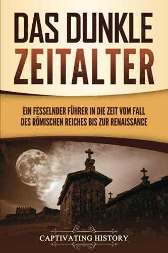 Das dunkle Zeitalter: Ein fesselnder Führer in die Zeit vom Fall des Römischen Reiches bis zur Renaissance