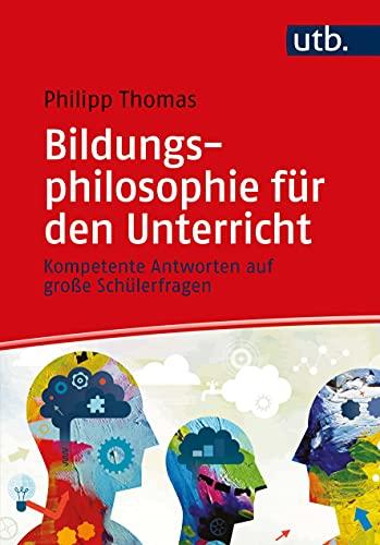 Bildungsphilosophie für den Unterricht: Kompetente Antworten auf große Schülerfragen