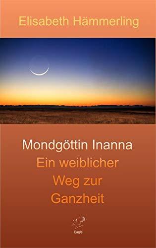 Mondgöttin Inanna: Ein weiblicher Weg zur Ganzheit (Inannas Heldenreise)