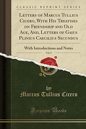 Letters of Marcus Tullius Cicero, With His Treatises on Friendship and Old Age, And, Letters of Gaius Plinius Caecilius Secundus, Vol. 9: With Introductions and Notes (Classic Reprint)