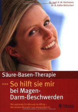 Säure-Basen-Therapie: So hilft sie bei Magen-Darm-Beschwerden: Die optimale Ernährung im Alltag. Die besten Rezepte zum Ausprobieren