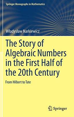 The Story of Algebraic Numbers in the First Half of the 20th Century: From Hilbert to Tate (Springer Monographs in Mathematics)