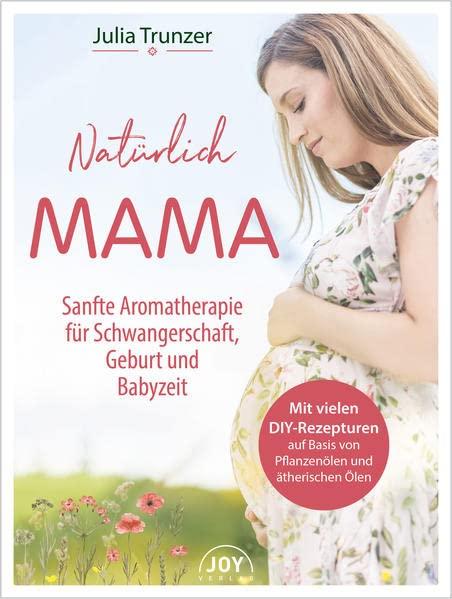 Natürlich Mama: Sanfte Aromatherapie für Schwangerschaft, Geburt und Babyzeit