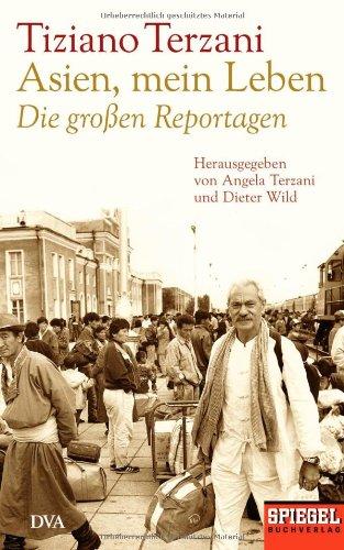 Asien, mein Leben - Die großen Reportagen - Herausgegeben von Angela Terzani und Dieter Wild: Ein SPIEGEL-Buch