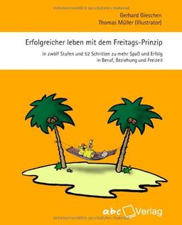 Erfolgreicher leben mit dem Freitags-Prinzip: In zwölf Stufen und 52 Schritten zu mehr Spaß und Erfolg in Beruf, Beziehung und Freizeit